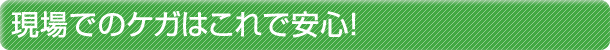 現場でのケガはこれで安心!