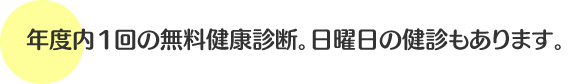 年度内1回の無料健康診断。日曜日の健診は春と秋。平日も実施、支部へ申し込みを。