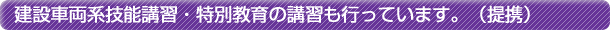 建設車両系技能講習・特別教育の講習も行っています。(提携)