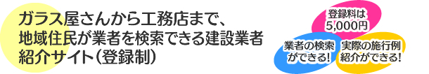 ガラス屋さんから工務店まで、地域住民が業者を検索できる建設業者紹介サイト(登録制)――登録料は5,000円、業者の検索ができる!、実際の施行例紹介ができる!